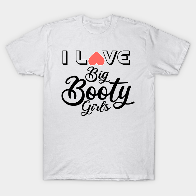 I Love Big Booty Girls I Love Big Booty Girls T Shirt Teepublic 